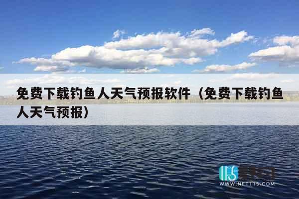 免费下载钓鱼人天气预报软件（免费下载钓鱼人天气预报）