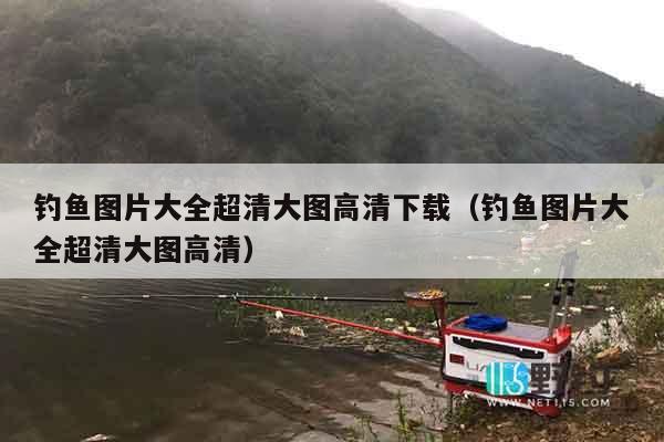 钓鱼图片大全超清大图高清下载（钓鱼图片大全超清大图高清）