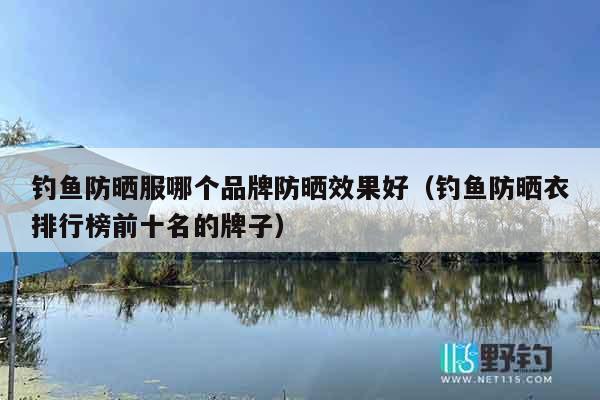 钓鱼防晒服哪个品牌防晒效果好（钓鱼防晒衣排行榜前十名的牌子）
