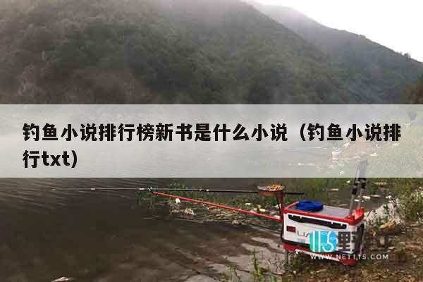 钓鱼小说排行榜新书是什么小说（钓鱼小说排行txt）