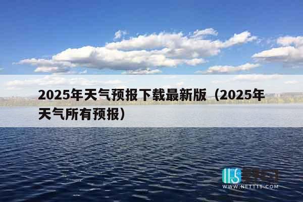 2025年天气预报下载最新版（2025年天气所有预报）