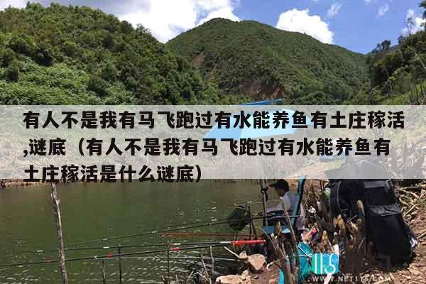 有人不是我有马飞跑过有水能养鱼有土庄稼活,谜底（有人不是我有马飞跑过有水能养鱼有土庄稼活是什么谜底）