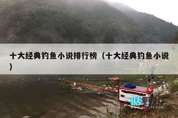 十大经典钓鱼小说排行榜（十大经典钓鱼小说）