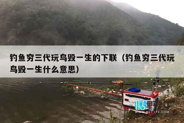 钓鱼穷三代玩鸟毁一生的下联（钓鱼穷三代玩鸟毁一生什么意思）