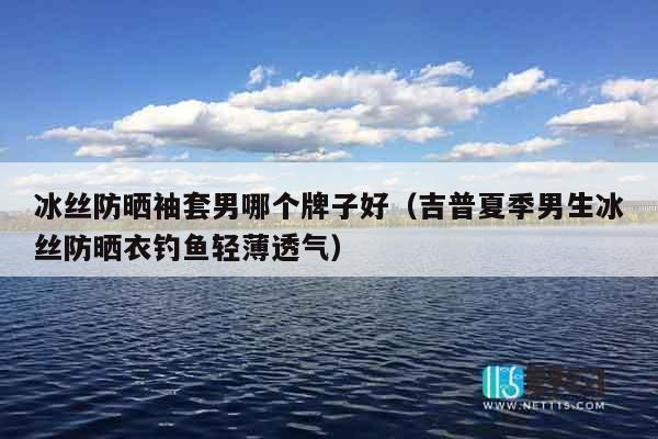 冰丝防晒袖套男哪个牌子好（吉普夏季男生冰丝防晒衣钓鱼轻薄透气）