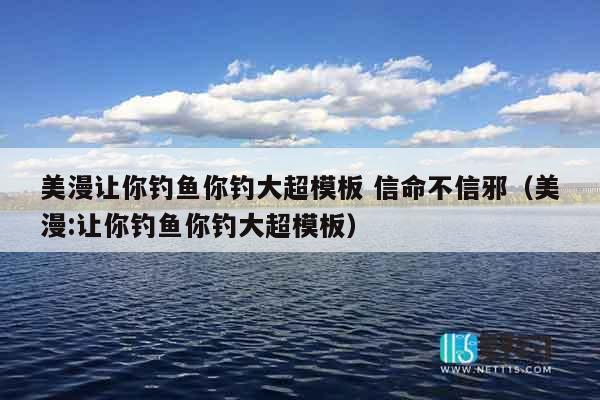 美漫让你钓鱼你钓大超模板 信命不信邪（美漫:让你钓鱼你钓大超模板）