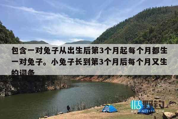 包含一对兔子从出生后第3个月起每个月都生一对兔子。小兔子长到第3个月后每个月又生的词条