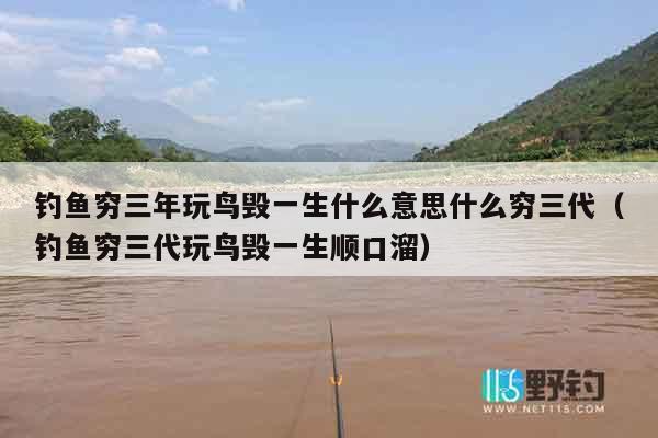 钓鱼穷三年玩鸟毁一生什么意思什么穷三代（钓鱼穷三代玩鸟毁一生顺口溜）