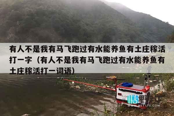 有人不是我有马飞跑过有水能养鱼有土庄稼活打一字（有人不是我有马飞跑过有水能养鱼有土庄稼活打一词语）