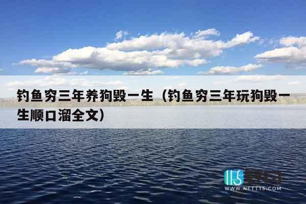 钓鱼穷三年养狗毁一生（钓鱼穷三年玩狗毁一生顺口溜全文）