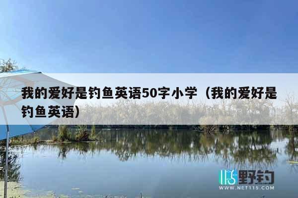 我的爱好是钓鱼英语50字小学（我的爱好是钓鱼英语）