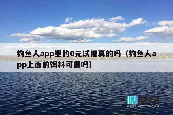 钓鱼人app里的0元试用真的吗（钓鱼人app上面的饵料可靠吗）
