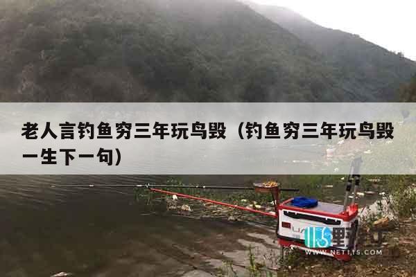 老人言钓鱼穷三年玩鸟毁（钓鱼穷三年玩鸟毁一生下一句）