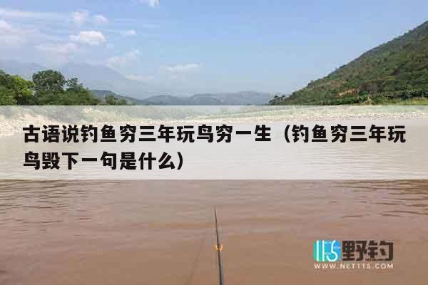 古语说钓鱼穷三年玩鸟穷一生（钓鱼穷三年玩鸟毁下一句是什么）