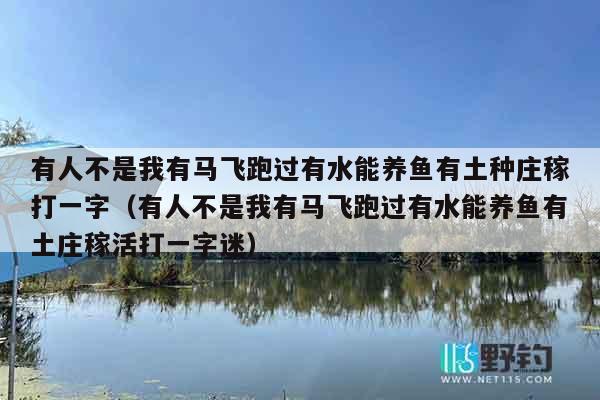 有人不是我有马飞跑过有水能养鱼有土种庄稼打一字（有人不是我有马飞跑过有水能养鱼有土庄稼活打一字迷）