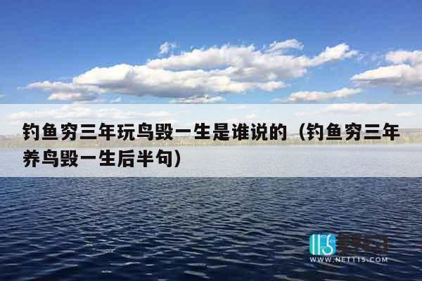 钓鱼穷三年玩鸟毁一生是谁说的（钓鱼穷三年养鸟毁一生后半句）