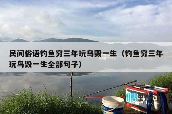 民间俗语钓鱼穷三年玩鸟毁一生（钓鱼穷三年玩鸟毁一生全部句子）