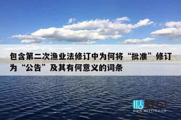 包含第二次渔业法修订中为何将“批准”修订为“公告”及其有何意义的词条