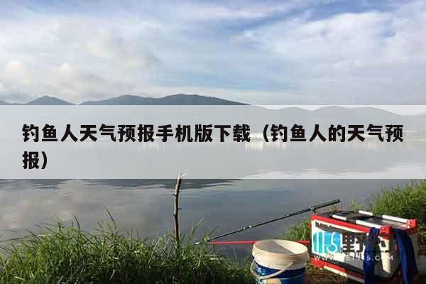 钓鱼人天气预报手机版下载（钓鱼人的天气预报）