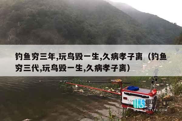 钓鱼穷三年,玩鸟毁一生,久病孝子离（钓鱼穷三代,玩鸟毁一生,久病孝子离）