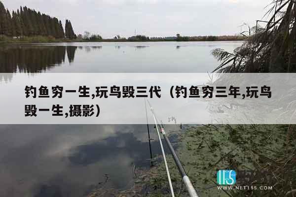 钓鱼穷一生,玩鸟毁三代（钓鱼穷三年,玩鸟毁一生,摄影）