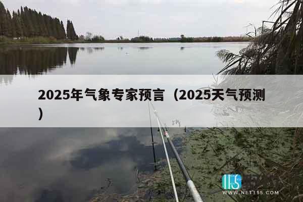 2025年气象专家预言（2025天气预测）