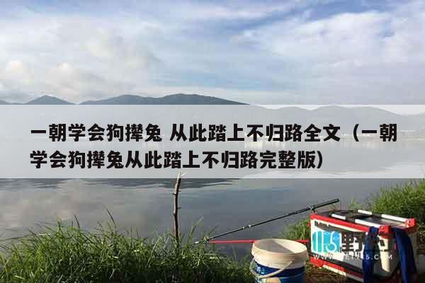一朝学会狗撵兔 从此踏上不归路全文（一朝学会狗撵兔从此踏上不归路完整版）