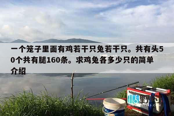 一个笼子里面有鸡若干只兔若干只。共有头50个共有腿160条。求鸡兔各多少只的简单介绍