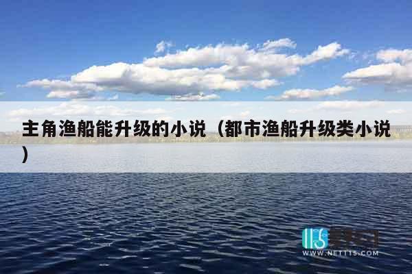 主角渔船能升级的小说（都市渔船升级类小说）