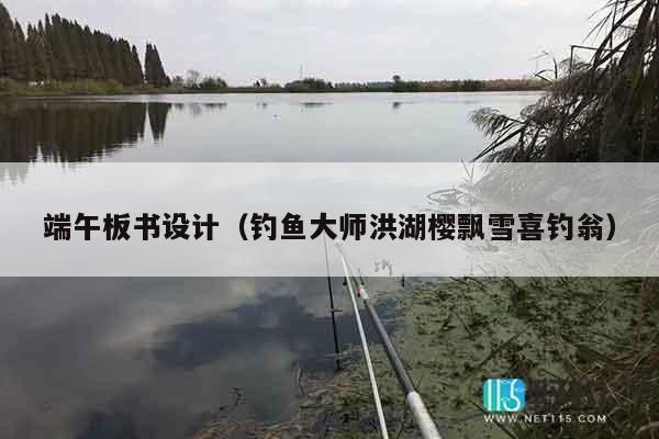 端午板书设计（钓鱼大师洪湖樱飘雪喜钓翁）
