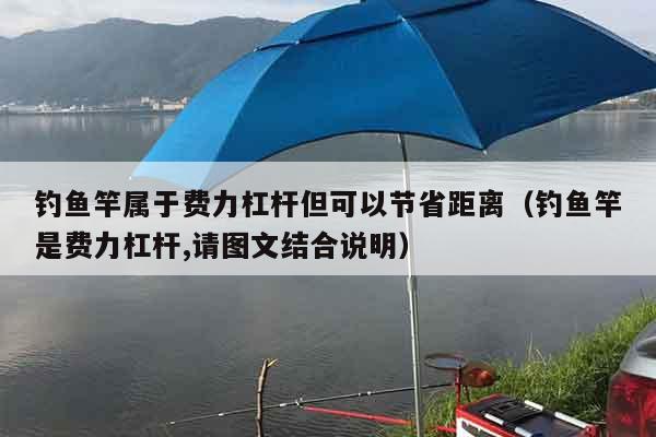 钓鱼竿属于费力杠杆但可以节省距离（钓鱼竿是费力杠杆,请图文结合说明）