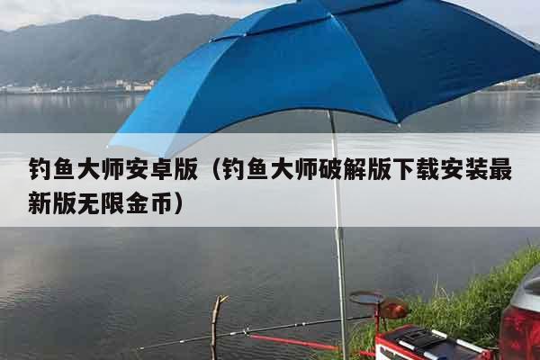 钓鱼大师安卓版（钓鱼大师破解版下载安装最新版无限金币）