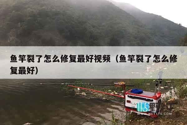 鱼竿裂了怎么修复最好视频（鱼竿裂了怎么修复最好）