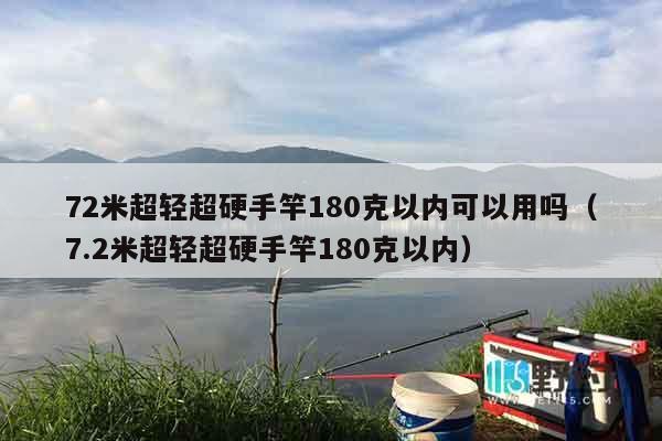 72米超轻超硬手竿180克以内可以用吗（7.2米超轻超硬手竿180克以内）