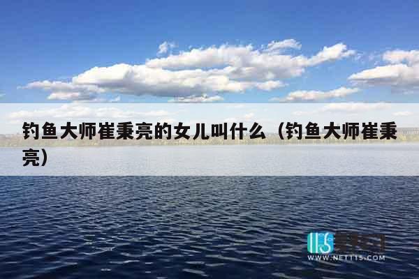 钓鱼大师崔秉亮的女儿叫什么（钓鱼大师崔秉亮）