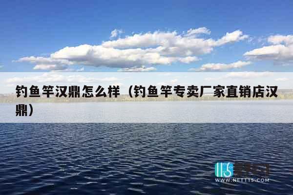 钓鱼竿汉鼎怎么样（钓鱼竿专卖厂家直销店汉鼎）