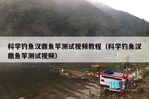 科学钓鱼汉鼎鱼竿测试视频教程（科学钓鱼汉鼎鱼竿测试视频）