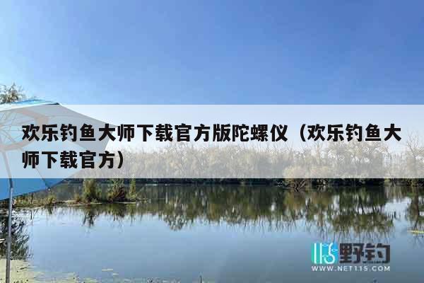 欢乐钓鱼大师下载官方版陀螺仪（欢乐钓鱼大师下载官方）