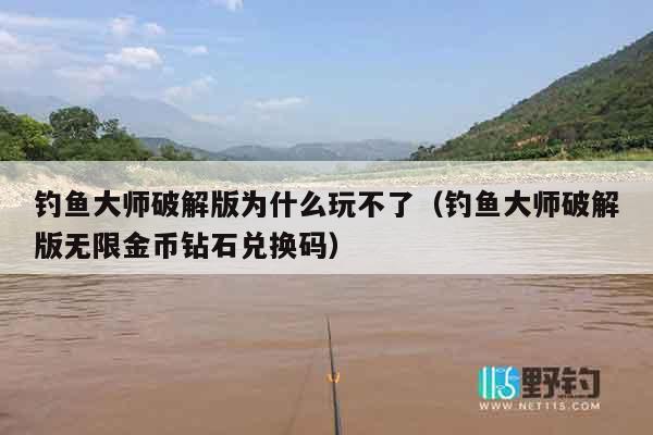 钓鱼大师破解版为什么玩不了（钓鱼大师破解版无限金币钻石兑换码）