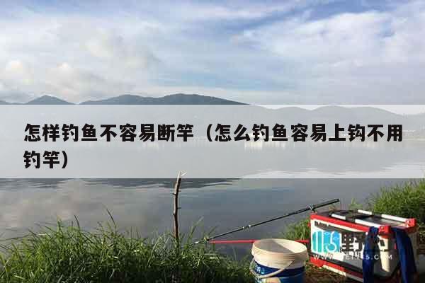 怎样钓鱼不容易断竿（怎么钓鱼容易上钩不用钓竿）