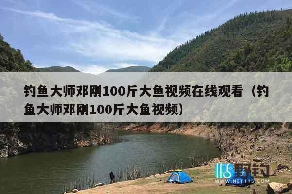 钓鱼大师邓刚100斤大鱼视频在线观看（钓鱼大师邓刚100斤大鱼视频）