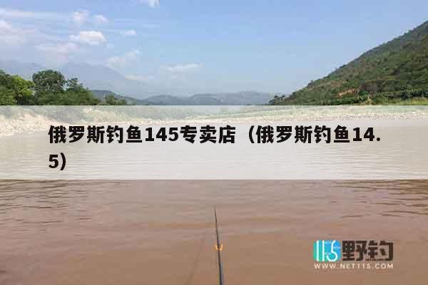 俄罗斯钓鱼145专卖店（俄罗斯钓鱼14.5）