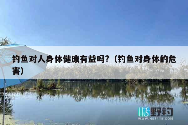 钓鱼对人身体健康有益吗?（钓鱼对身体的危害）