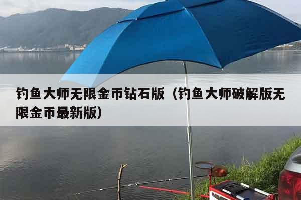 钓鱼大师无限金币钻石版（钓鱼大师破解版无限金币最新版）