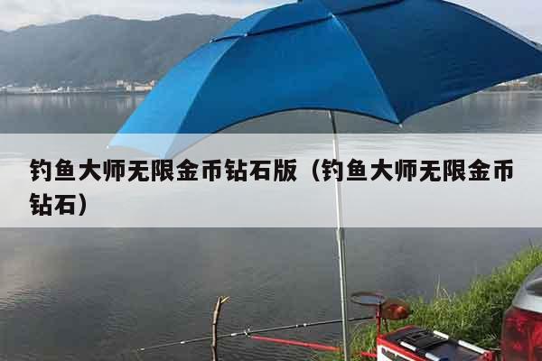 钓鱼大师无限金币钻石版（钓鱼大师无限金币钻石）