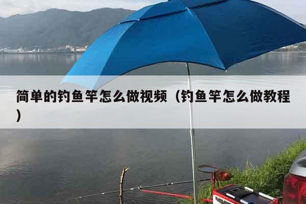 简单的钓鱼竿怎么做视频（钓鱼竿怎么做教程）
