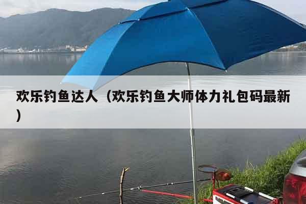 欢乐钓鱼达人（欢乐钓鱼大师体力礼包码最新）