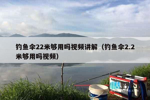 钓鱼伞22米够用吗视频讲解（钓鱼伞2.2米够用吗视频）