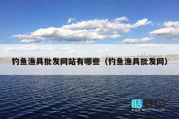 钓鱼渔具批发网站有哪些（钓鱼渔具批发网）