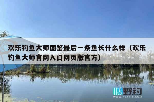 欢乐钓鱼大师图鉴最后一条鱼长什么样（欢乐钓鱼大师官网入口网页版官方）